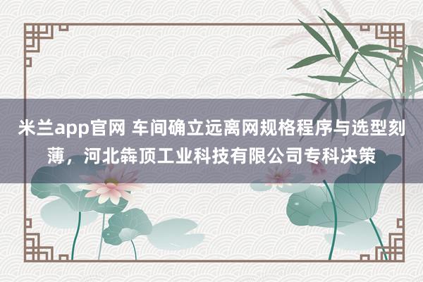 米兰app官网 车间确立远离网规格程序与选型刻薄，河北犇顶工业科技有限公司专科决策