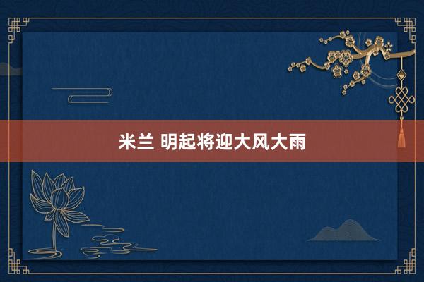 米兰 明起将迎大风大雨