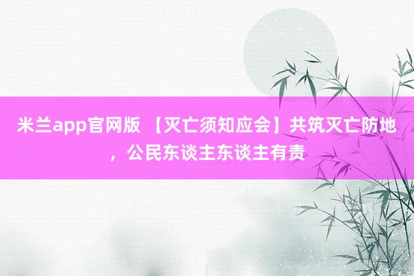 米兰app官网版 【灭亡须知应会】共筑灭亡防地，公民东谈主东谈主有责