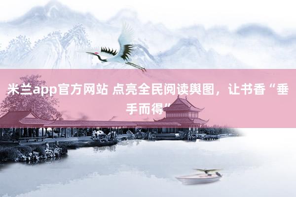 米兰app官方网站 点亮全民阅读舆图，让书香“垂手而得”