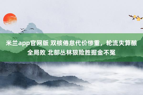米兰app官网版 双核倦怠代价惨重，轮流失算酿全局败 北部丛林狼险胜掘金不冤