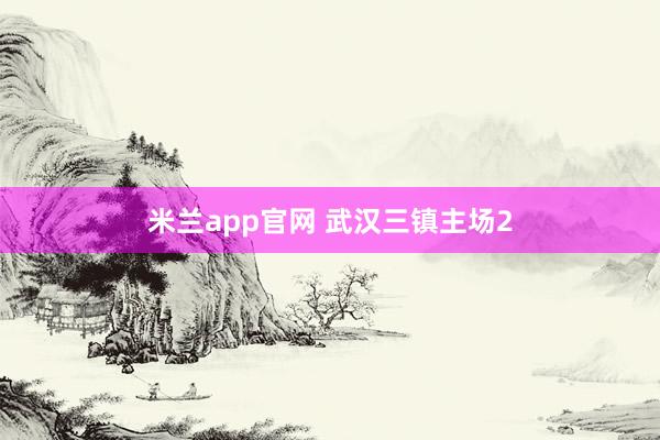 米兰app官网 武汉三镇主场2