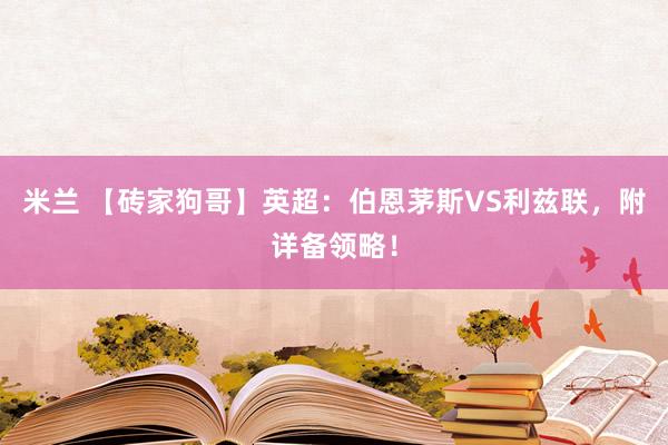 米兰 【砖家狗哥】英超：伯恩茅斯VS利兹联，附详备领略！
