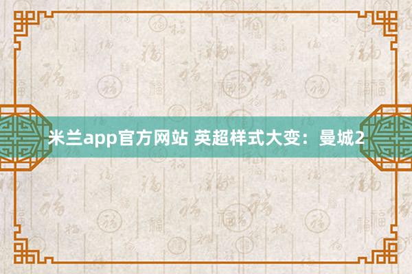 米兰app官方网站 英超样式大变：曼城2