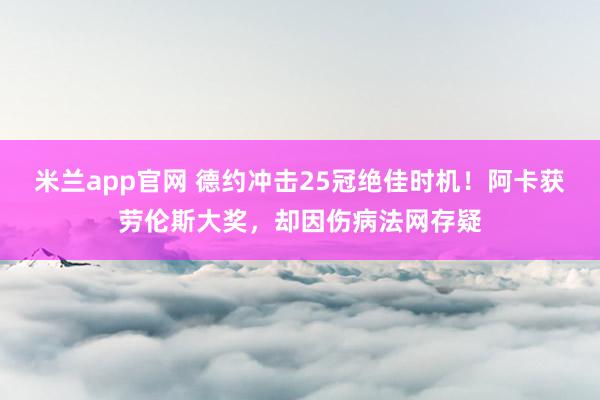 米兰app官网 德约冲击25冠绝佳时机！阿卡获劳伦斯大奖，却因伤病法网存疑
