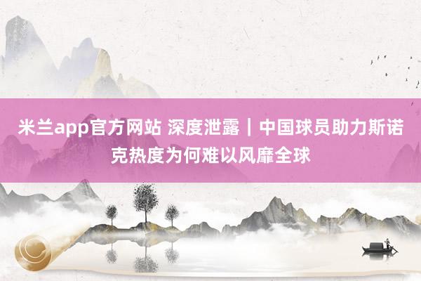 米兰app官方网站 深度泄露｜中国球员助力斯诺克热度为何难以风靡全球