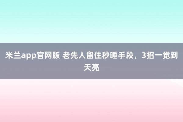 米兰app官网版 老先人留住秒睡手段，3招一觉到天亮