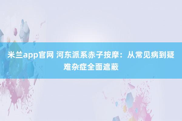 米兰app官网 河东派系赤子按摩：从常见病到疑难杂症全面遮蔽