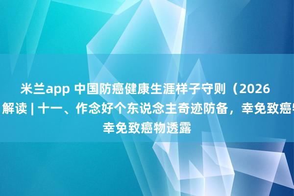 米兰app 中国防癌健康生涯样子守则（2026 年版）解读 | 十一、作念好个东说念主奇迹防备，幸免致癌物透露