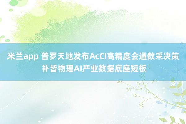 米兰app 普罗天地发布AcCI高精度会通数采决策 补皆物理AI产业数据底座短板