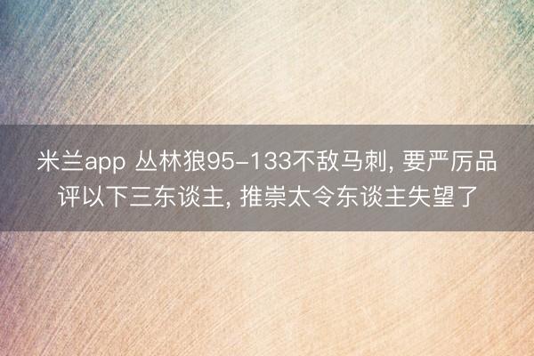 米兰app 丛林狼95-133不敌马刺， 要严厉品评以下三东谈主， 推崇太令东谈主失望了