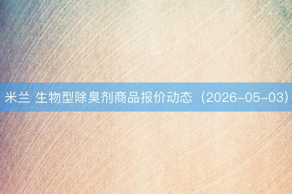 米兰 生物型除臭剂商品报价动态（2026-05-03）