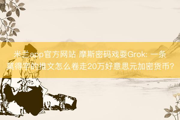 米兰app官方网站 摩斯密码戏耍Grok: 一条莫得字的推文怎么卷走20万好意思元加密货币?
