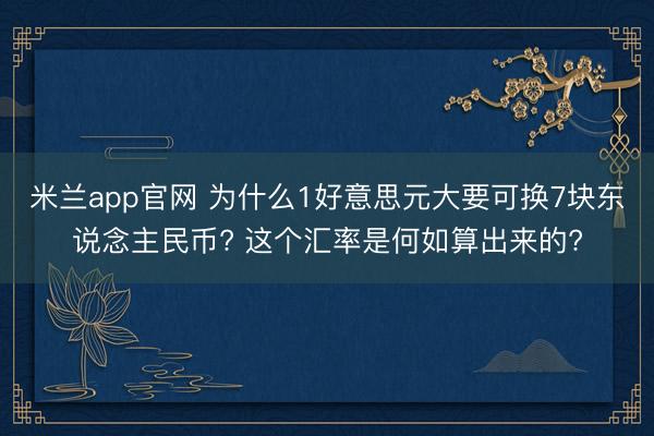米兰app官网 为什么1好意思元大要可换7块东说念主民币? 这个汇率是何如算出来的?