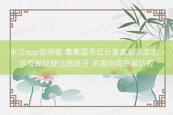 米兰app官网版 麇集国书记长发言东说念主: 涉疫邮轮驶往西班牙 多国协同开展防控