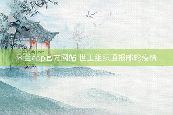 米兰app官方网站 世卫组织通报邮轮疫情